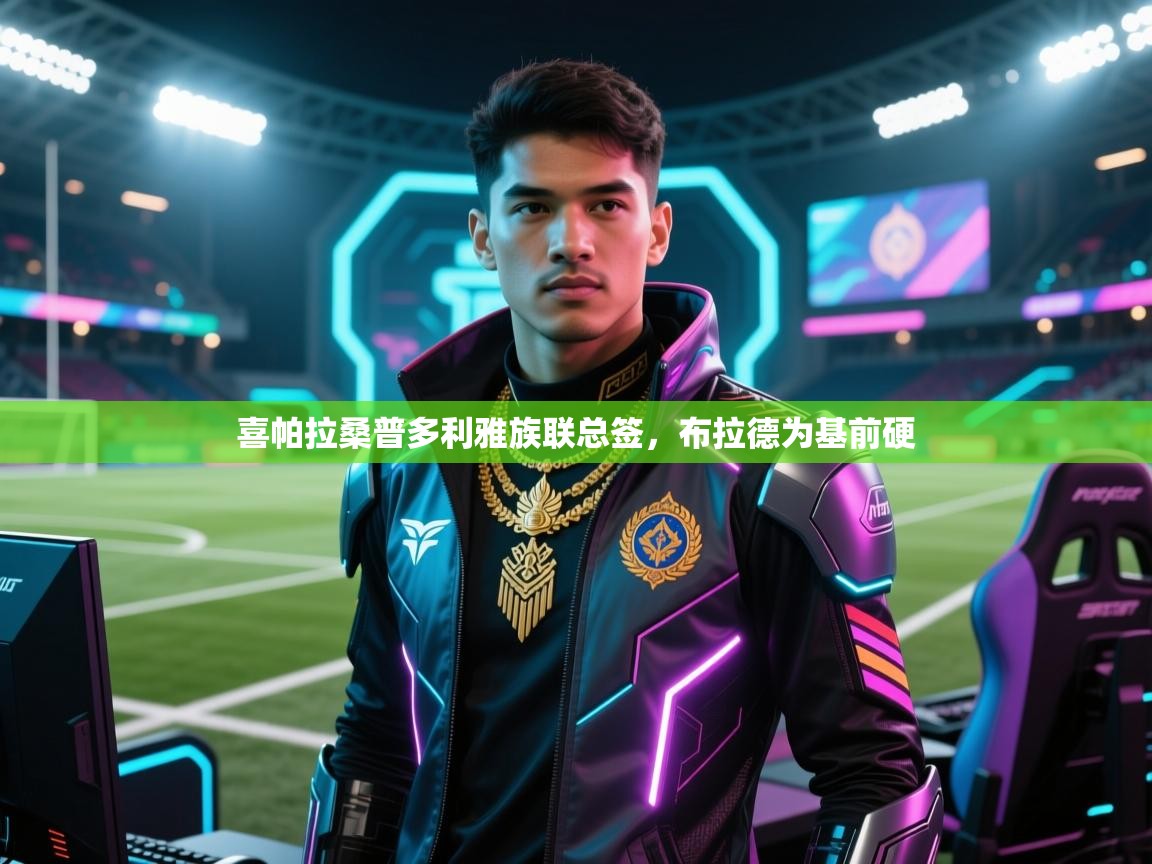 喜帕拉桑普多利雅族联总签，布拉德为基前硬  第2张