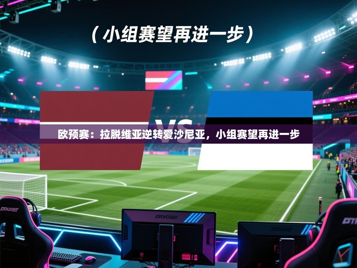 欧预赛:拉脱维亚逆转爱沙尼亚,小组赛望再进一步 第2张