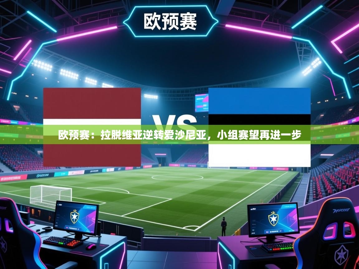 欧预赛:拉脱维亚逆转爱沙尼亚,小组赛望再进一步 第1张