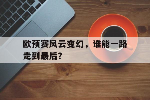 od体育馆-包含欧预赛风云变幻，谁能一路走到最后？的词条